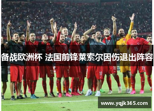 备战欧洲杯 法国前锋莱索尔因伤退出阵容