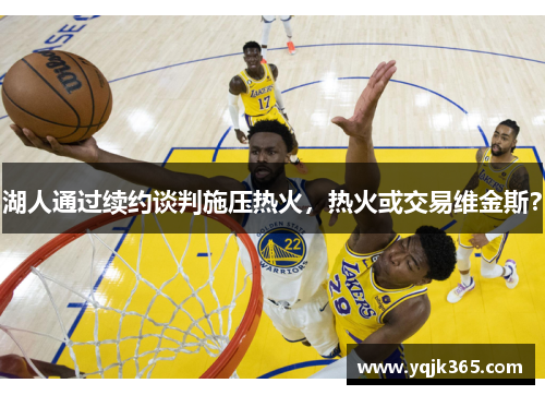 湖人通过续约谈判施压热火，热火或交易维金斯？